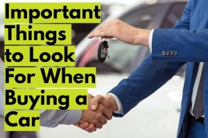 Important Things to Look For When Buying a Car - Ultimate Guide