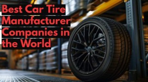 Best Car Tire Manufacturer Companies in the World
